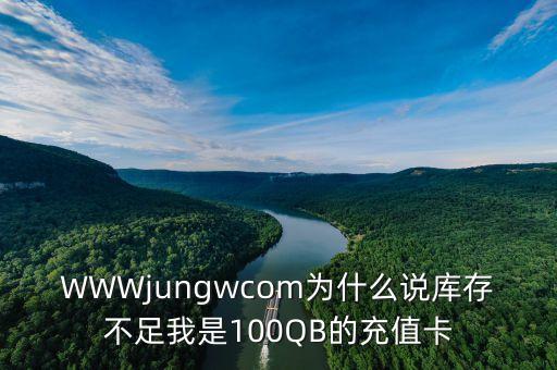 WWWjungwcom為什么說庫存不足我是100QB的充值卡