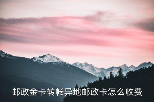 郵政金卡轉(zhuǎn)帳異地郵政卡怎么收費(fèi)