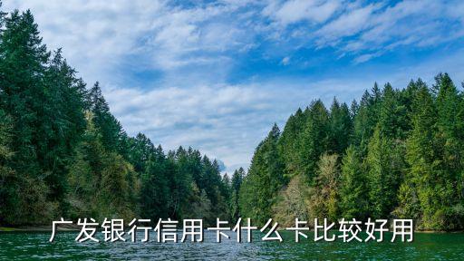 廣發(fā)什么信用卡好，廣發(fā)銀行信用卡哪個好