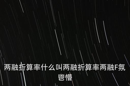 兩融折算率什么叫兩融折算率兩融F氛鬯懵