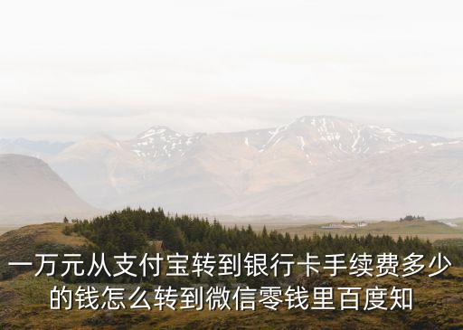 支付寶轉(zhuǎn)1萬要多少手續(xù)費，一萬元從支付寶轉(zhuǎn)到銀行卡手續(xù)費多少的錢怎么轉(zhuǎn)到微信零錢里百度知