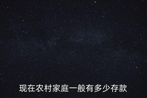 現(xiàn)在農(nóng)村家庭一般有多少存款