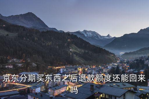 京東信用卡退款 額度是多少，京東用的信用卡支付退貨后退款退到哪里