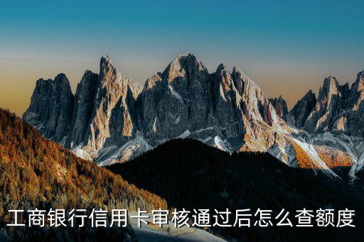 工商銀行信用卡審核通過后怎么查額度