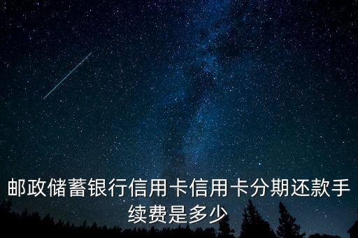 郵政儲蓄銀行信用卡信用卡分期還款手續(xù)費是多少