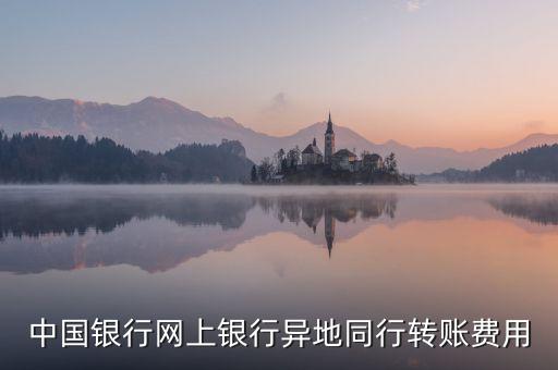 中國銀行網(wǎng)上銀行異地同行轉(zhuǎn)賬費用