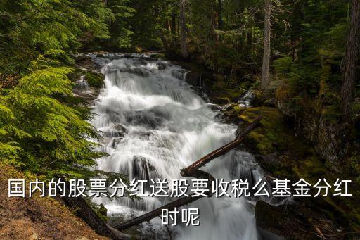 送股什么時(shí)候開(kāi)始要扣稅，國(guó)內(nèi)的股票分紅送股要收稅么基金分紅時(shí)呢