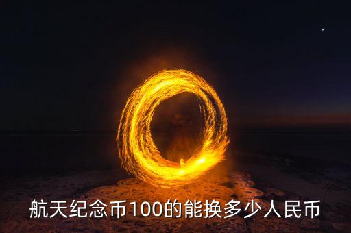 100元航天紀(jì)念幣兌換價(jià)是多少，中國航天紀(jì)念幣100元值人民幣多少元