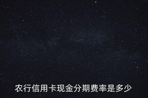 農(nóng)行信用卡現(xiàn)金分期費率是多少