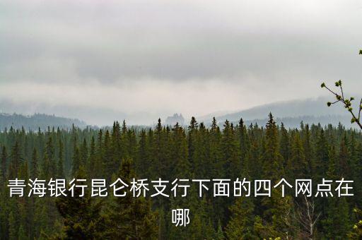 青海銀行昆侖橋支行下面的四個網(wǎng)點(diǎn)在哪