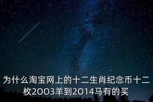 為什么淘寶網(wǎng)上的十二生肖紀念幣十二枚2OO3羊到2O14馬有的買