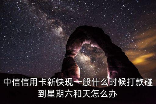 中信信用卡新快現(xiàn)一般什么時(shí)候打款碰到星期六和天怎么辦