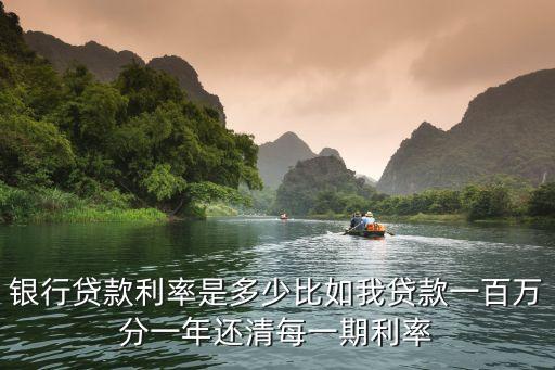 銀行貸款分期付款利率是多少，銀行貸款利率是多少比如我貸款一百萬分一年還清每一期利率