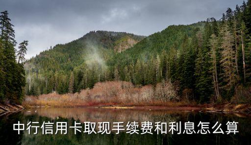 中行信用卡境外取現(xiàn)手續(xù)費是多少，中行信用卡取現(xiàn)手續(xù)費和利息怎么算