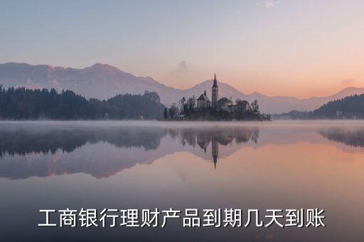 工資理財(cái)什么時候到賬，工行理財(cái)什么時候到賬