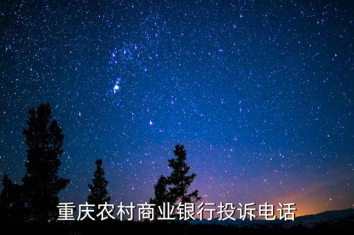 重慶農(nóng)業(yè)商業(yè)銀行客服電話是多少，重慶農(nóng)村商業(yè)銀行投訴電話