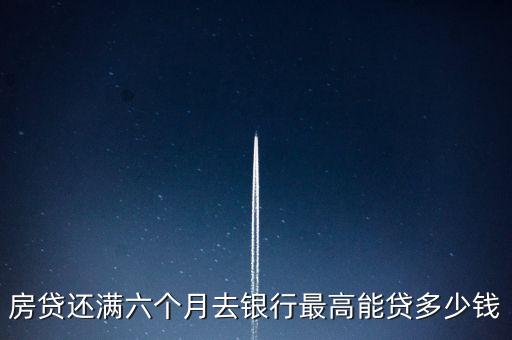 房貸還滿六個月去銀行最高能貸多少錢