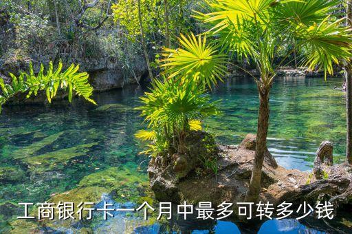 工商銀行卡一個月中最多可轉(zhuǎn)多少錢