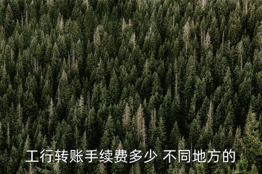 工行轉(zhuǎn)賬的手續(xù)費是多少錢，工行跨行轉(zhuǎn)賬手續(xù)費是多少