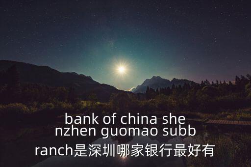 bank of china shenzhen guomao subbranch是深圳哪家銀行最好有