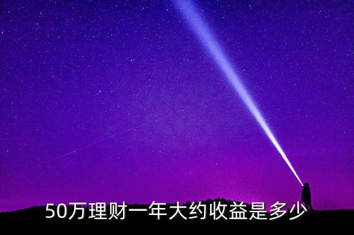 五十萬(wàn)理財(cái)一年有多少，五十萬(wàn)存銀行一年有多少利息