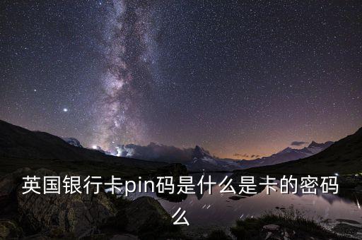 英國信用卡pin碼是什么，在國外超市買東西 結(jié)賬的時(shí)候刷卡 讓輸入一個(gè)叫PIN的東西 這是什么