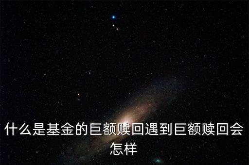 基金為什么要巨額贖回，巨額贖回是什么意思