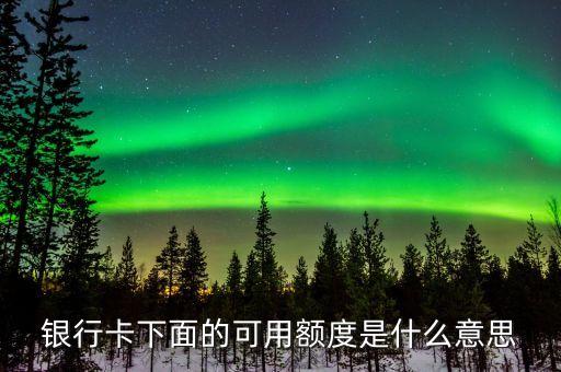 什么叫銀行卡可用額度，銀行卡下面的可用額度是什么意思