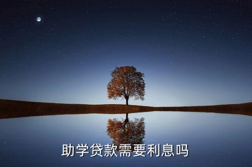 助學(xué)貸款需要利息嗎