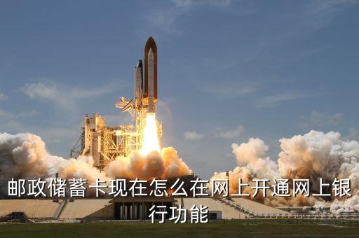 郵政儲蓄卡現(xiàn)在怎么在網(wǎng)上開通網(wǎng)上銀行功能