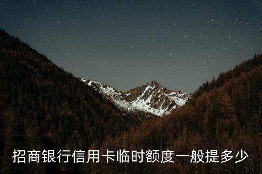 招商白金卡提額度是多少錢，你好請(qǐng)問白金卡的額度最高可以提到多少呢