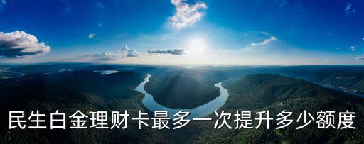 民生白金理財(cái)卡最多一次提升多少額度
