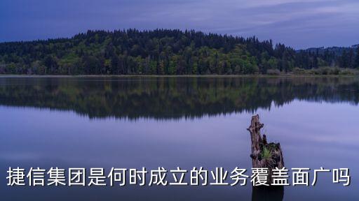 捷信集團是何時成立的業(yè)務(wù)覆蓋面廣嗎