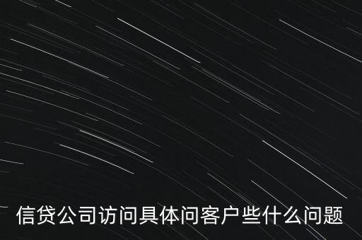 信貸公司訪問具體問客戶些什么問題