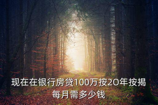 100萬(wàn)按揭2年月還多少，現(xiàn)在在銀行房貸100萬(wàn)按2O年按揭每月需多少錢