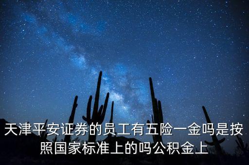 平安集團(tuán)公積金多少，天津平安證券的員工有五險(xiǎn)一金嗎是按照國家標(biāo)準(zhǔn)上的嗎公積金上