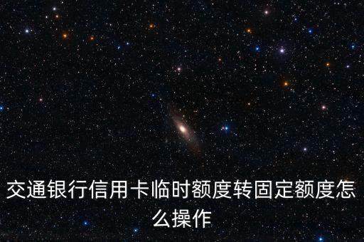 交通銀行信用卡臨時額度轉(zhuǎn)固定額度怎么操作