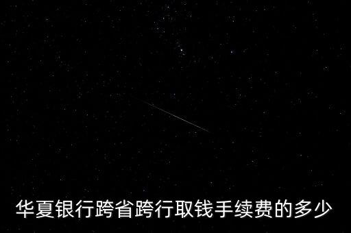 免卡取現(xiàn)手續(xù)費(fèi)多少，華夏銀行異地跨行取款手續(xù)費(fèi)多少