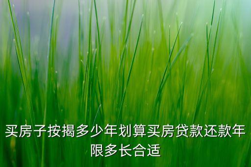 買房子按揭多少年劃算買房貸款還款年限多長合適