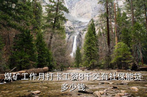 煤礦工作月打卡工資8千交有社保能貸多少錢