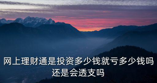 網(wǎng)上理財通是投資多少錢就虧多少錢嗎還是會透支嗎
