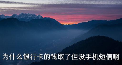 為什么銀行卡的錢取了但沒手機(jī)短信啊