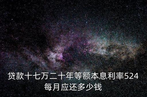 貸款17萬利息20年多少，貸款十七萬二十年等額本息利率524每月應(yīng)還多少錢