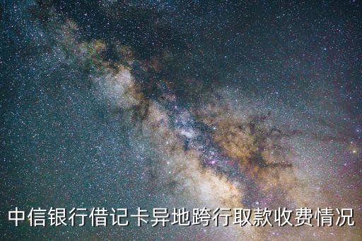 中信銀行跨市取款手續(xù)費多少，中信卡出市跨行取款手續(xù)費怎么算