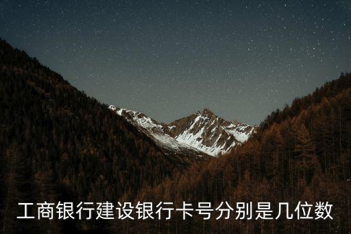 工商銀行建設銀行卡號分別是幾位數(shù)