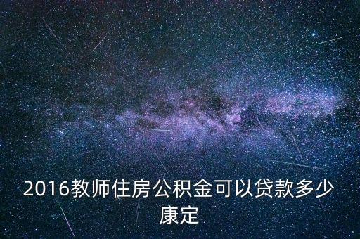 2016教師住房公積金可以貸款多少康定