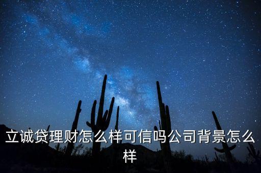 信廣立誠(chéng)貸是什么啊，立誠(chéng)貸理財(cái)怎么樣可信嗎公司背景怎么樣