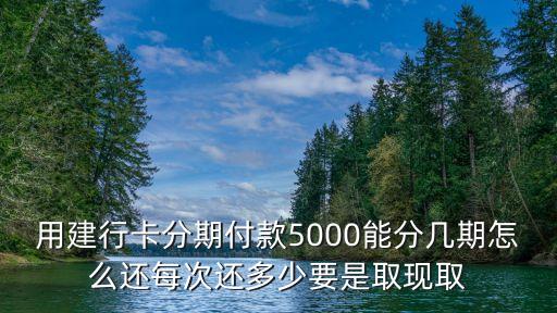 用建行卡分期付款5000能分幾期怎么還每次還多少要是取現(xiàn)取