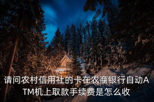 請問農(nóng)村信用社的卡在農(nóng)商銀行自動ATM機(jī)上取款手續(xù)費(fèi)是怎么收