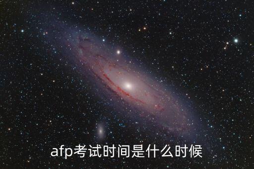 afp準(zhǔn)考證什么時候出，afp考試時間是什么時候